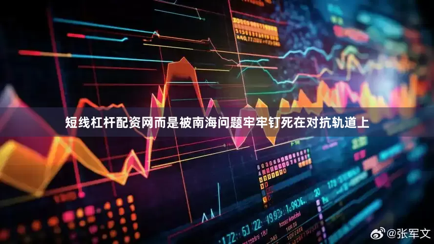 短线杠杆配资网而是被南海问题牢牢钉死在对抗轨道上