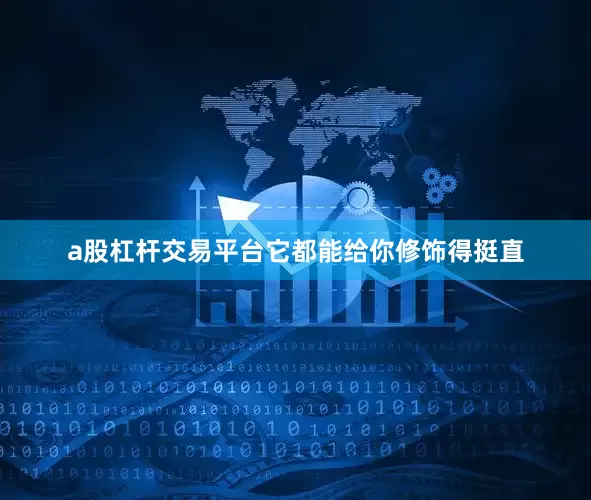 a股杠杆交易平台它都能给你修饰得挺直