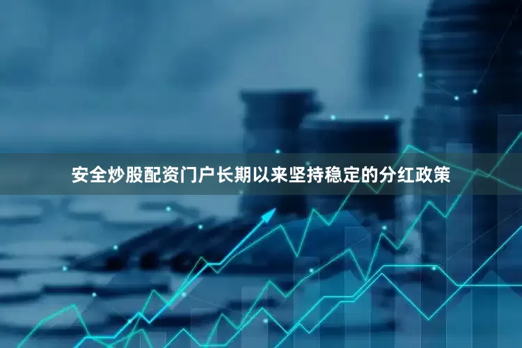 安全炒股配资门户长期以来坚持稳定的分红政策