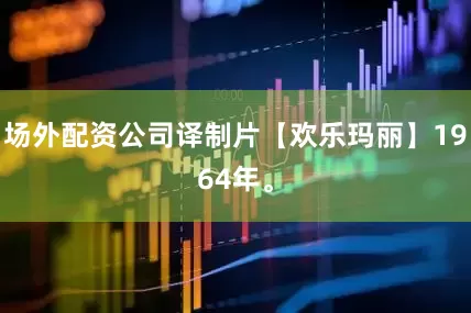 场外配资公司译制片【欢乐玛丽】1964年。