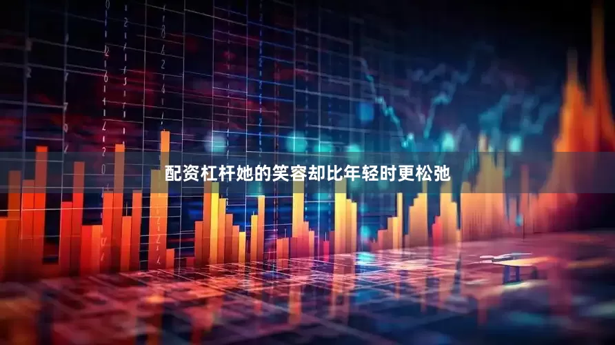 配资杠杆她的笑容却比年轻时更松弛
