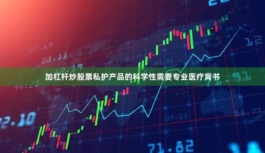 加杠杆炒股票私护产品的科学性需要专业医疗背书